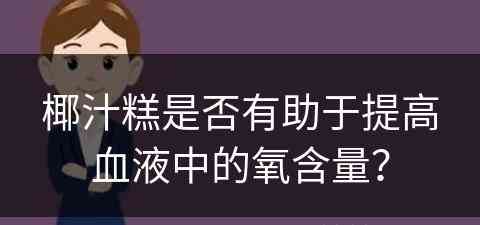 椰汁糕是否有助于提高血液中的氧含量？